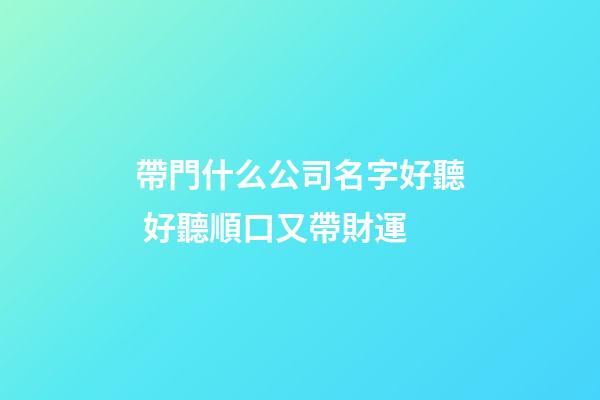 帶門什么公司名字好聽 好聽順口又帶財運-第1張-公司起名-玄機派